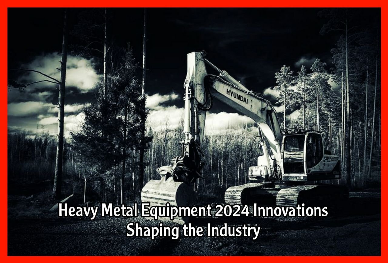 Heavy Metal Equipment 2024 Innovations Shaping the Industry